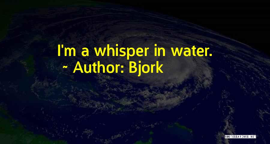 Bjork Quotes: I'm A Whisper In Water.