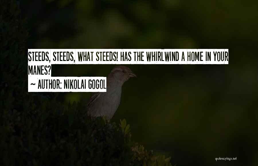 Nikolai Gogol Quotes: Steeds, Steeds, What Steeds! Has The Whirlwind A Home In Your Manes?