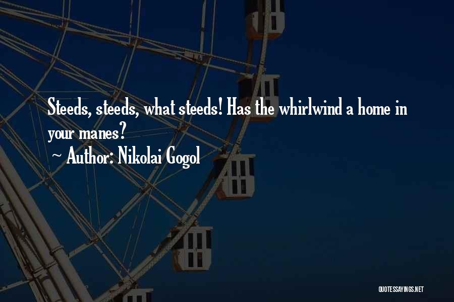 Nikolai Gogol Quotes: Steeds, Steeds, What Steeds! Has The Whirlwind A Home In Your Manes?
