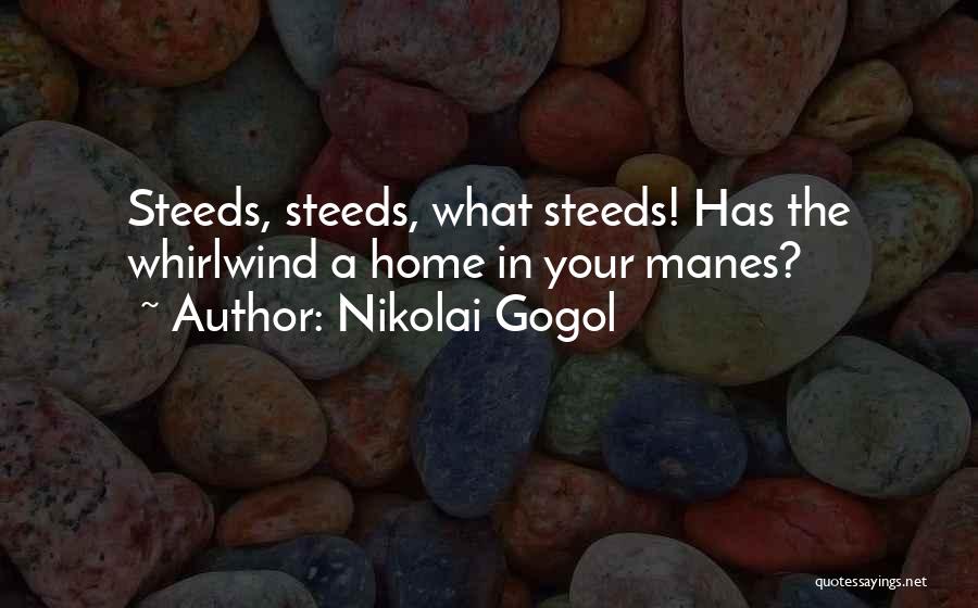 Nikolai Gogol Quotes: Steeds, Steeds, What Steeds! Has The Whirlwind A Home In Your Manes?