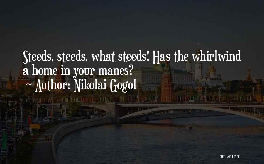 Nikolai Gogol Quotes: Steeds, Steeds, What Steeds! Has The Whirlwind A Home In Your Manes?