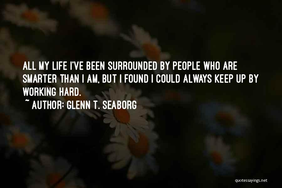 Glenn T. Seaborg Quotes: All My Life I've Been Surrounded By People Who Are Smarter Than I Am, But I Found I Could Always