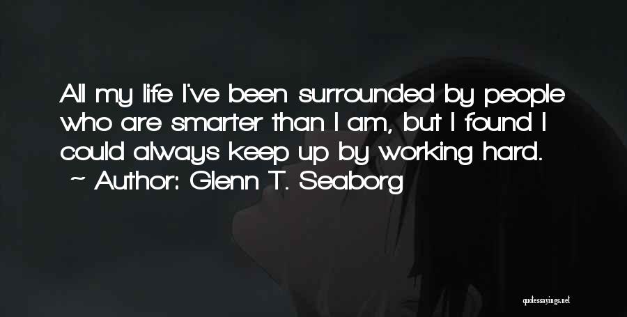 Glenn T. Seaborg Quotes: All My Life I've Been Surrounded By People Who Are Smarter Than I Am, But I Found I Could Always