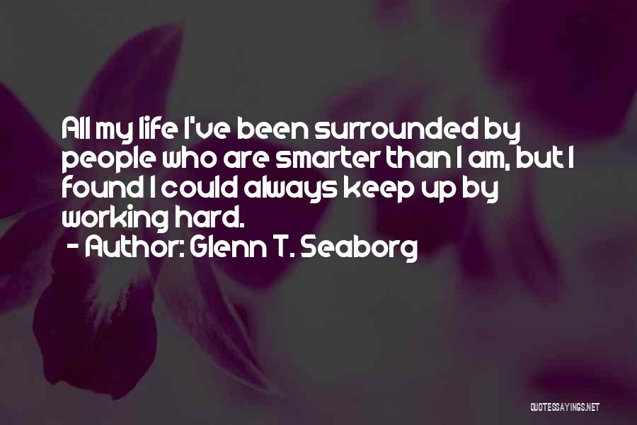 Glenn T. Seaborg Quotes: All My Life I've Been Surrounded By People Who Are Smarter Than I Am, But I Found I Could Always