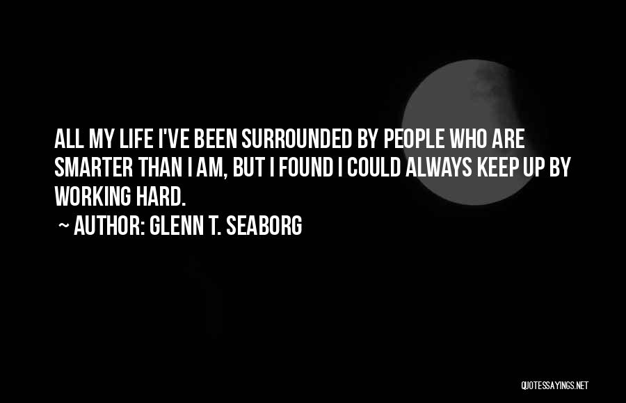 Glenn T. Seaborg Quotes: All My Life I've Been Surrounded By People Who Are Smarter Than I Am, But I Found I Could Always