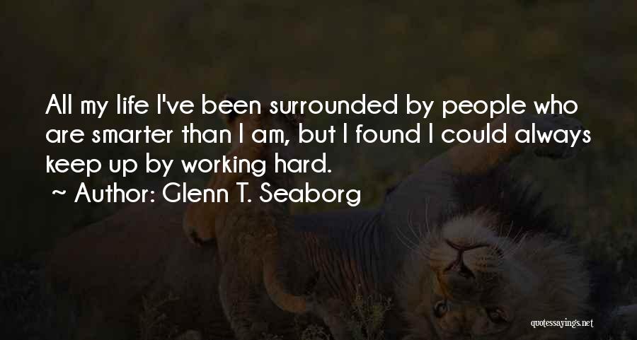 Glenn T. Seaborg Quotes: All My Life I've Been Surrounded By People Who Are Smarter Than I Am, But I Found I Could Always