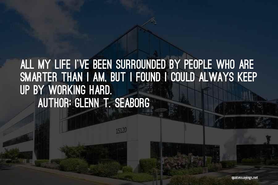 Glenn T. Seaborg Quotes: All My Life I've Been Surrounded By People Who Are Smarter Than I Am, But I Found I Could Always