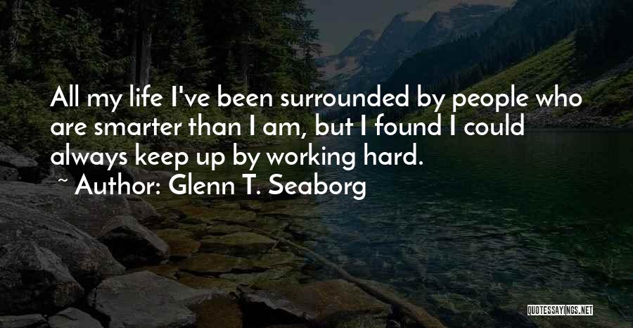 Glenn T. Seaborg Quotes: All My Life I've Been Surrounded By People Who Are Smarter Than I Am, But I Found I Could Always