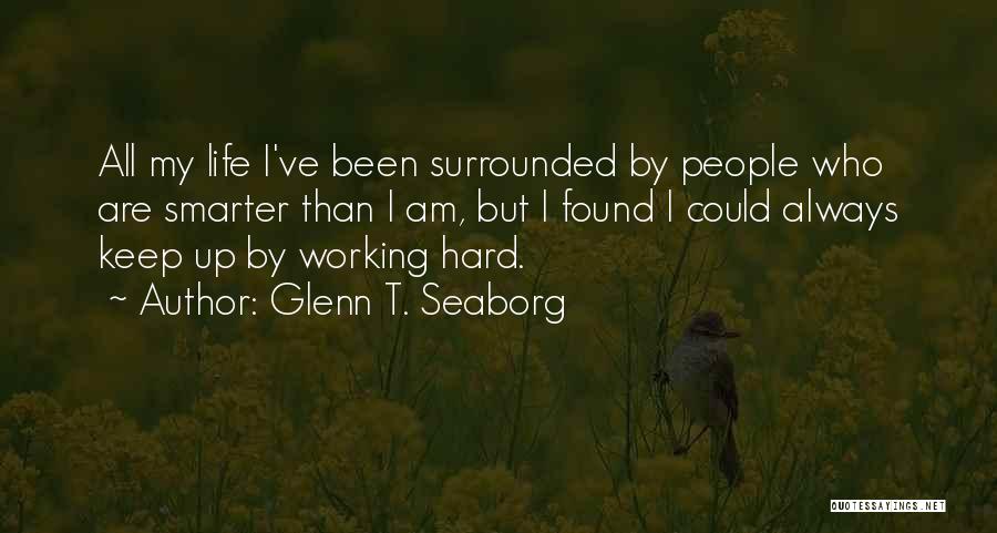 Glenn T. Seaborg Quotes: All My Life I've Been Surrounded By People Who Are Smarter Than I Am, But I Found I Could Always