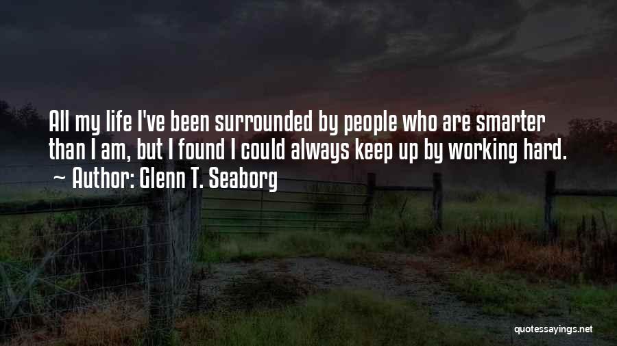 Glenn T. Seaborg Quotes: All My Life I've Been Surrounded By People Who Are Smarter Than I Am, But I Found I Could Always