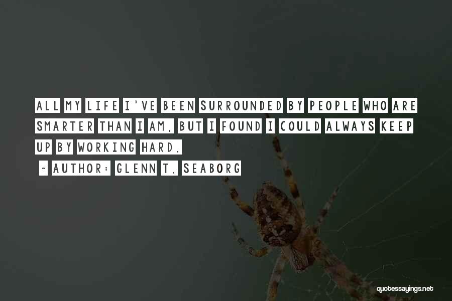 Glenn T. Seaborg Quotes: All My Life I've Been Surrounded By People Who Are Smarter Than I Am, But I Found I Could Always