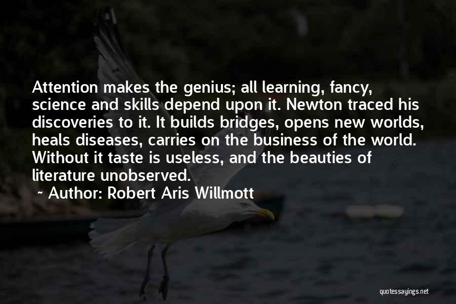 Robert Aris Willmott Quotes: Attention Makes The Genius; All Learning, Fancy, Science And Skills Depend Upon It. Newton Traced His Discoveries To It. It