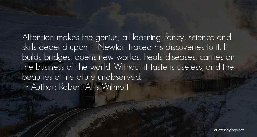 Robert Aris Willmott Quotes: Attention Makes The Genius; All Learning, Fancy, Science And Skills Depend Upon It. Newton Traced His Discoveries To It. It