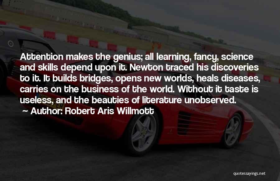 Robert Aris Willmott Quotes: Attention Makes The Genius; All Learning, Fancy, Science And Skills Depend Upon It. Newton Traced His Discoveries To It. It