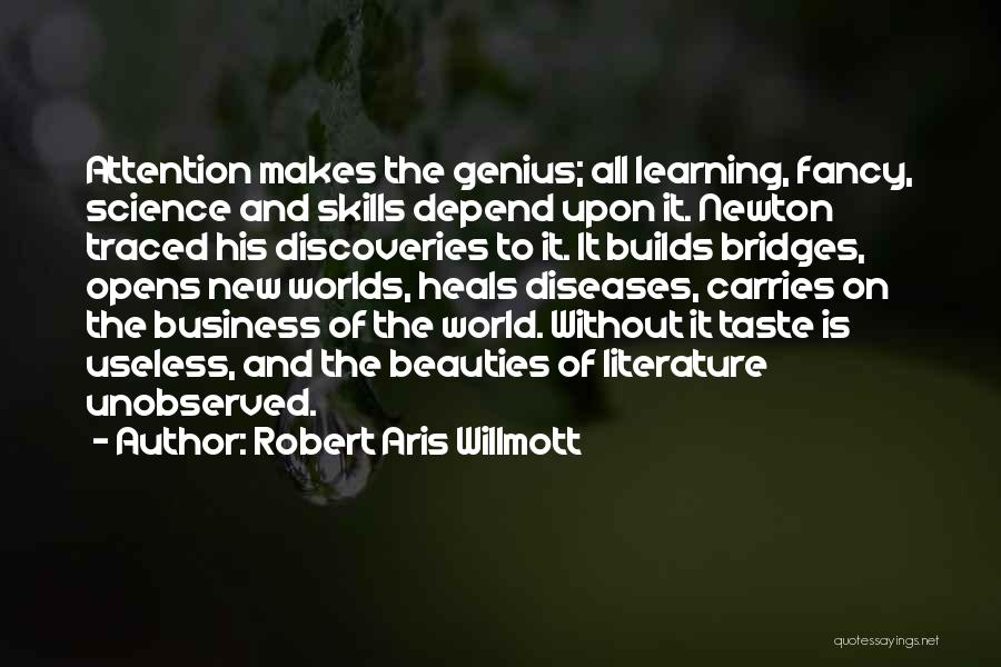 Robert Aris Willmott Quotes: Attention Makes The Genius; All Learning, Fancy, Science And Skills Depend Upon It. Newton Traced His Discoveries To It. It