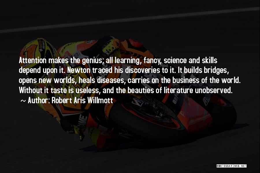 Robert Aris Willmott Quotes: Attention Makes The Genius; All Learning, Fancy, Science And Skills Depend Upon It. Newton Traced His Discoveries To It. It