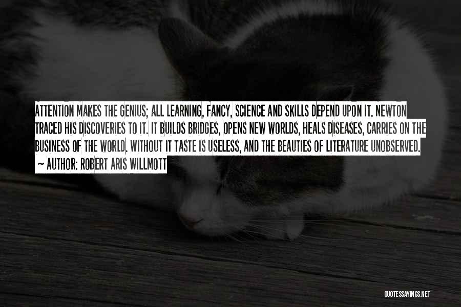 Robert Aris Willmott Quotes: Attention Makes The Genius; All Learning, Fancy, Science And Skills Depend Upon It. Newton Traced His Discoveries To It. It
