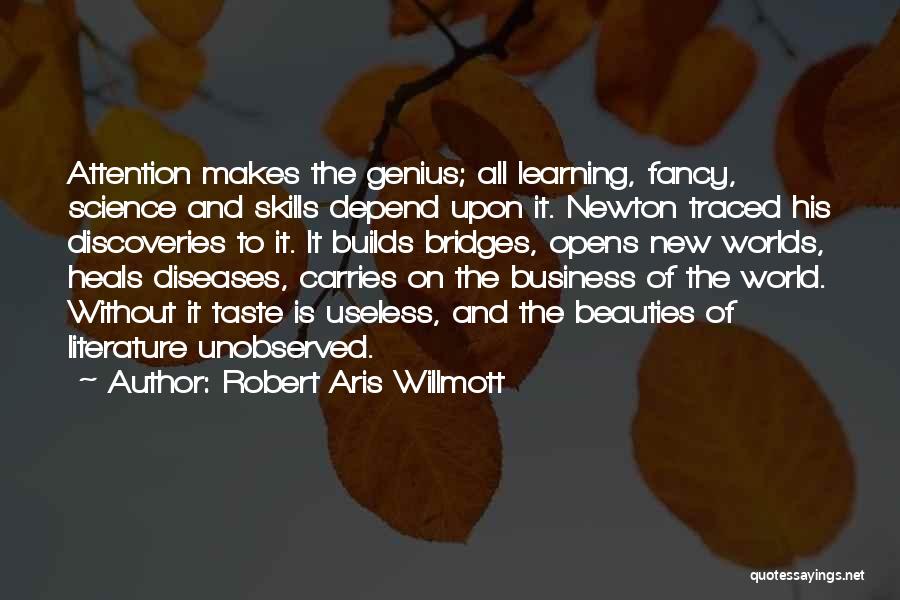 Robert Aris Willmott Quotes: Attention Makes The Genius; All Learning, Fancy, Science And Skills Depend Upon It. Newton Traced His Discoveries To It. It