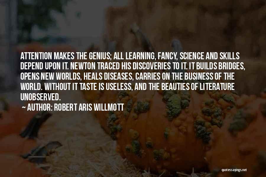 Robert Aris Willmott Quotes: Attention Makes The Genius; All Learning, Fancy, Science And Skills Depend Upon It. Newton Traced His Discoveries To It. It