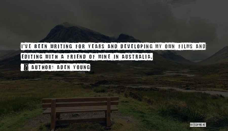 Aden Young Quotes: I've Been Writing For Years And Developing My Own Films And Editing With A Friend Of Mine In Australia.