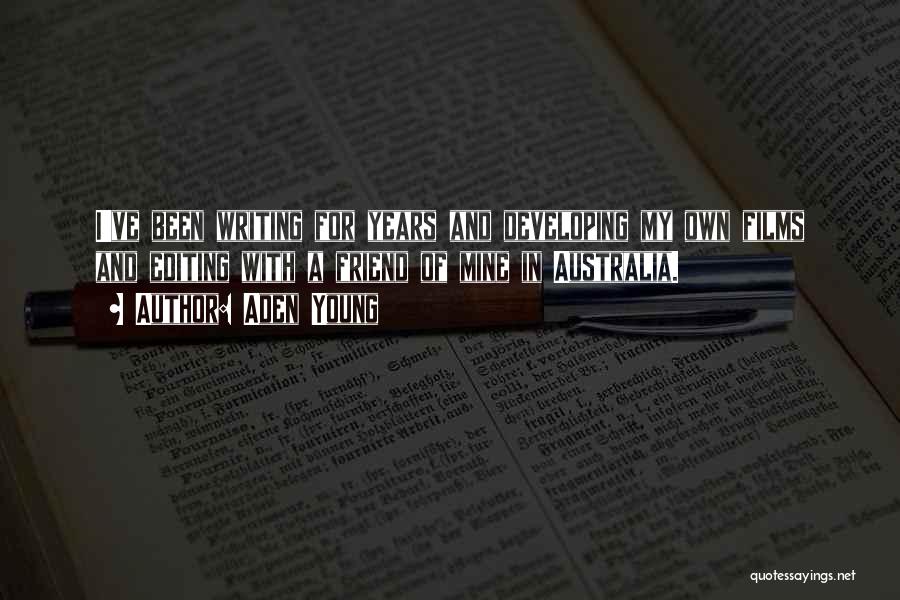Aden Young Quotes: I've Been Writing For Years And Developing My Own Films And Editing With A Friend Of Mine In Australia.