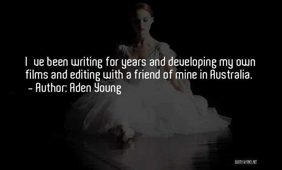 Aden Young Quotes: I've Been Writing For Years And Developing My Own Films And Editing With A Friend Of Mine In Australia.