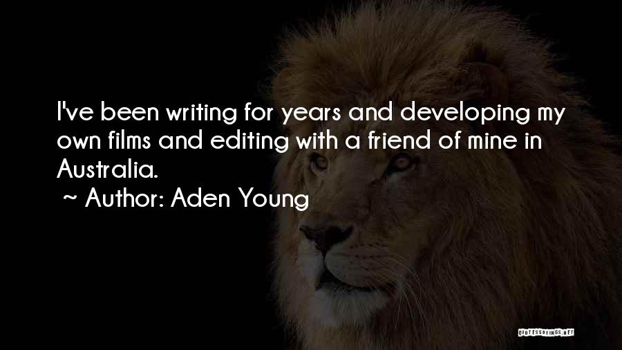 Aden Young Quotes: I've Been Writing For Years And Developing My Own Films And Editing With A Friend Of Mine In Australia.