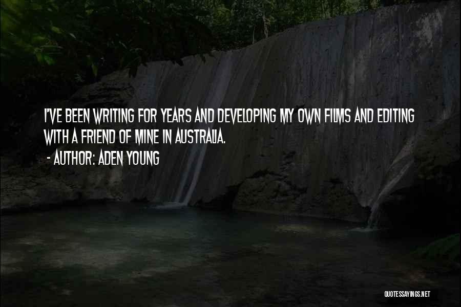 Aden Young Quotes: I've Been Writing For Years And Developing My Own Films And Editing With A Friend Of Mine In Australia.