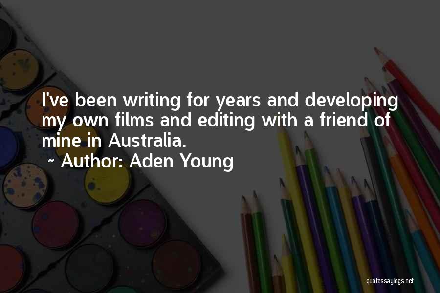 Aden Young Quotes: I've Been Writing For Years And Developing My Own Films And Editing With A Friend Of Mine In Australia.