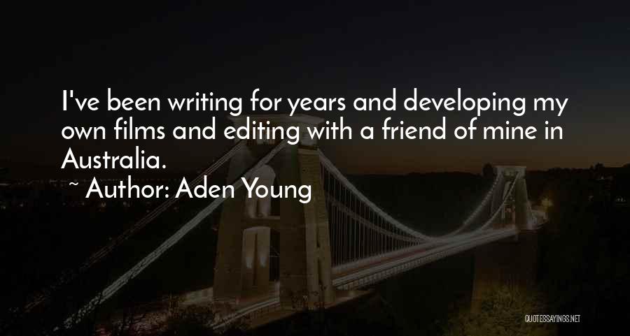 Aden Young Quotes: I've Been Writing For Years And Developing My Own Films And Editing With A Friend Of Mine In Australia.