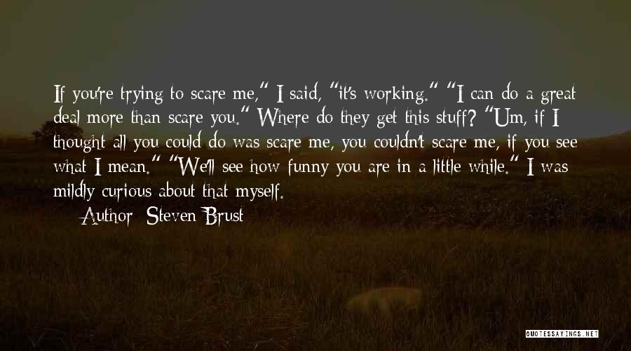 Steven Brust Quotes: If You're Trying To Scare Me, I Said, It's Working. I Can Do A Great Deal More Than Scare You.