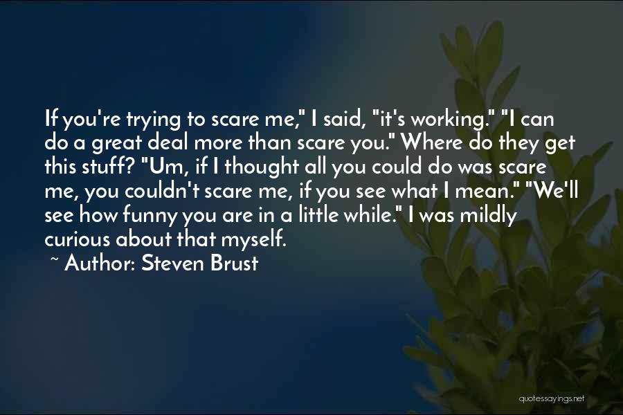 Steven Brust Quotes: If You're Trying To Scare Me, I Said, It's Working. I Can Do A Great Deal More Than Scare You.