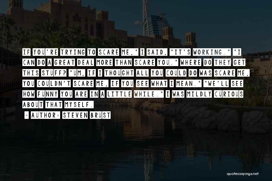 Steven Brust Quotes: If You're Trying To Scare Me, I Said, It's Working. I Can Do A Great Deal More Than Scare You.