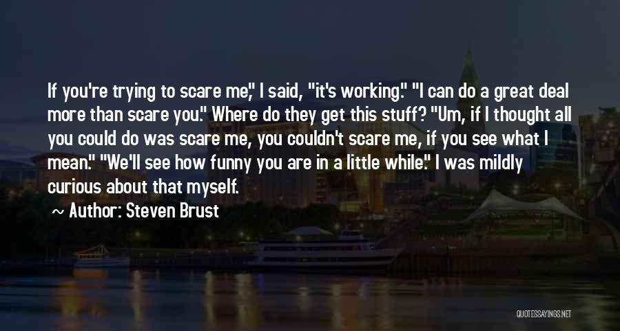 Steven Brust Quotes: If You're Trying To Scare Me, I Said, It's Working. I Can Do A Great Deal More Than Scare You.