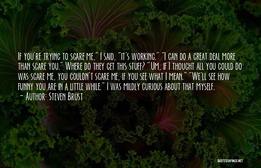 Steven Brust Quotes: If You're Trying To Scare Me, I Said, It's Working. I Can Do A Great Deal More Than Scare You.