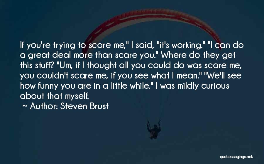 Steven Brust Quotes: If You're Trying To Scare Me, I Said, It's Working. I Can Do A Great Deal More Than Scare You.