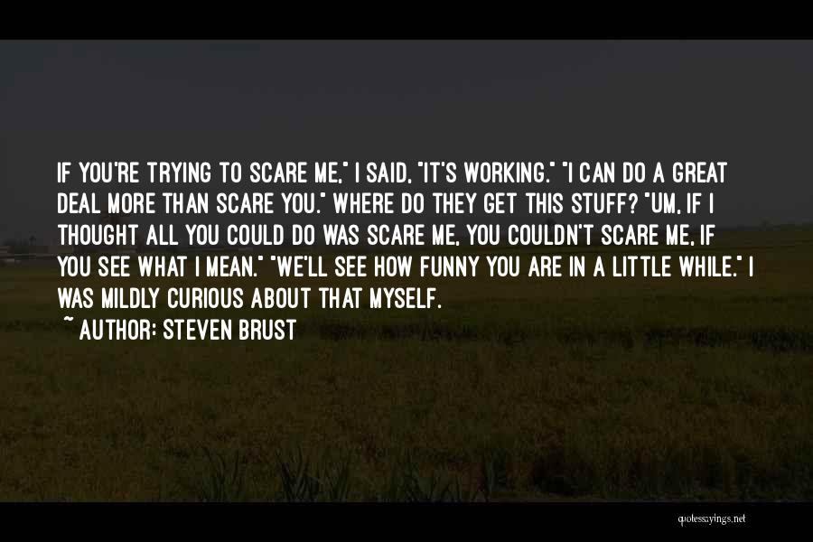 Steven Brust Quotes: If You're Trying To Scare Me, I Said, It's Working. I Can Do A Great Deal More Than Scare You.