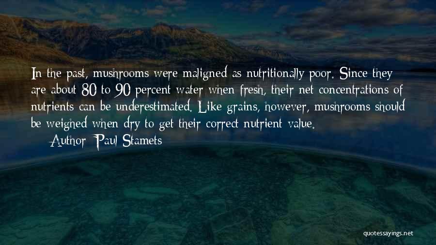 Paul Stamets Quotes: In The Past, Mushrooms Were Maligned As Nutritionally Poor. Since They Are About 80 To 90 Percent Water When Fresh,
