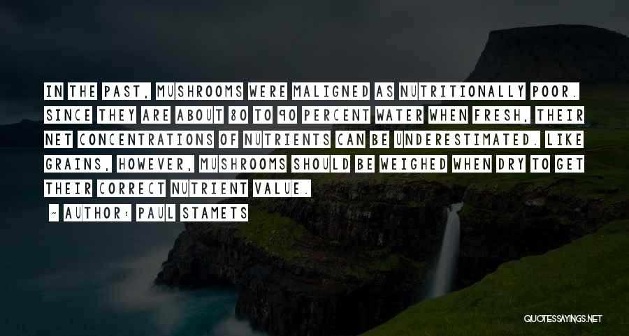 Paul Stamets Quotes: In The Past, Mushrooms Were Maligned As Nutritionally Poor. Since They Are About 80 To 90 Percent Water When Fresh,