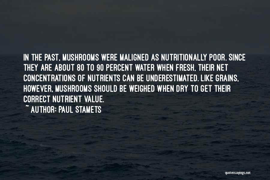 Paul Stamets Quotes: In The Past, Mushrooms Were Maligned As Nutritionally Poor. Since They Are About 80 To 90 Percent Water When Fresh,