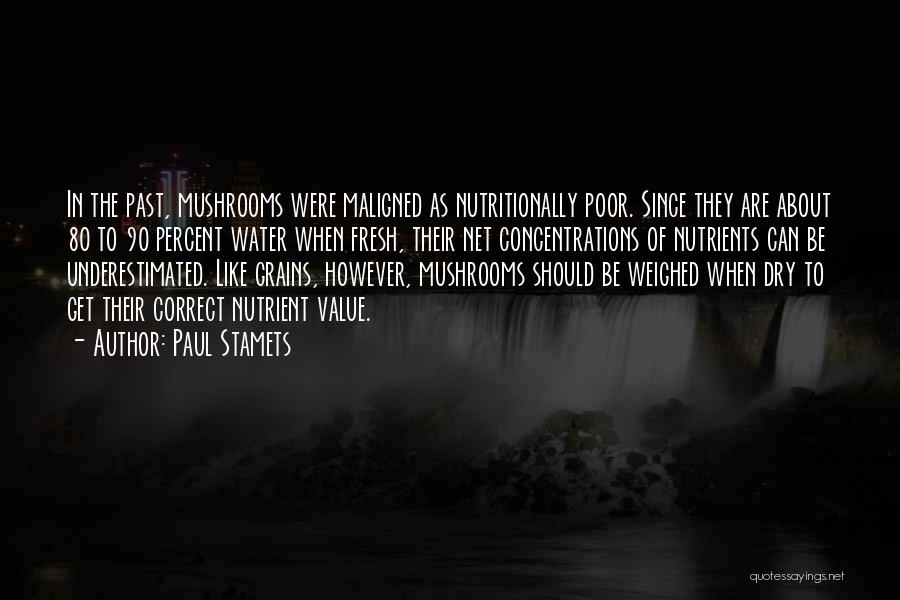 Paul Stamets Quotes: In The Past, Mushrooms Were Maligned As Nutritionally Poor. Since They Are About 80 To 90 Percent Water When Fresh,