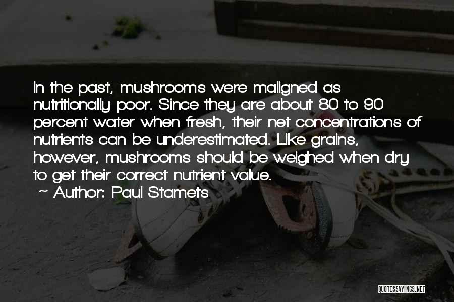Paul Stamets Quotes: In The Past, Mushrooms Were Maligned As Nutritionally Poor. Since They Are About 80 To 90 Percent Water When Fresh,