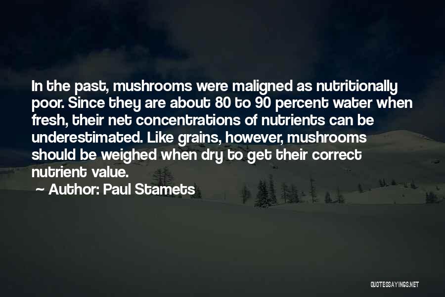 Paul Stamets Quotes: In The Past, Mushrooms Were Maligned As Nutritionally Poor. Since They Are About 80 To 90 Percent Water When Fresh,