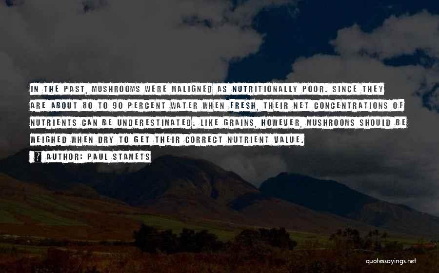 Paul Stamets Quotes: In The Past, Mushrooms Were Maligned As Nutritionally Poor. Since They Are About 80 To 90 Percent Water When Fresh,