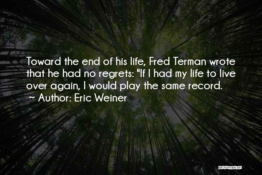 Eric Weiner Quotes: Toward The End Of His Life, Fred Terman Wrote That He Had No Regrets: If I Had My Life To