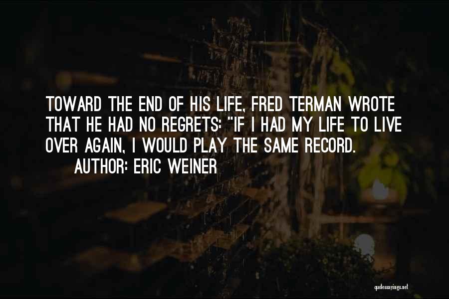 Eric Weiner Quotes: Toward The End Of His Life, Fred Terman Wrote That He Had No Regrets: If I Had My Life To