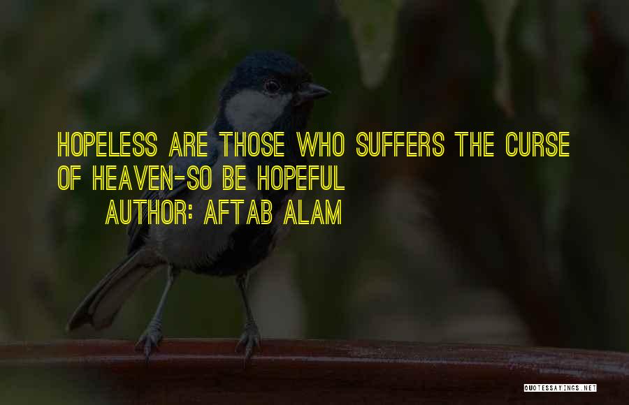 Aftab Alam Quotes: Hopeless Are Those Who Suffers The Curse Of Heaven-so Be Hopeful