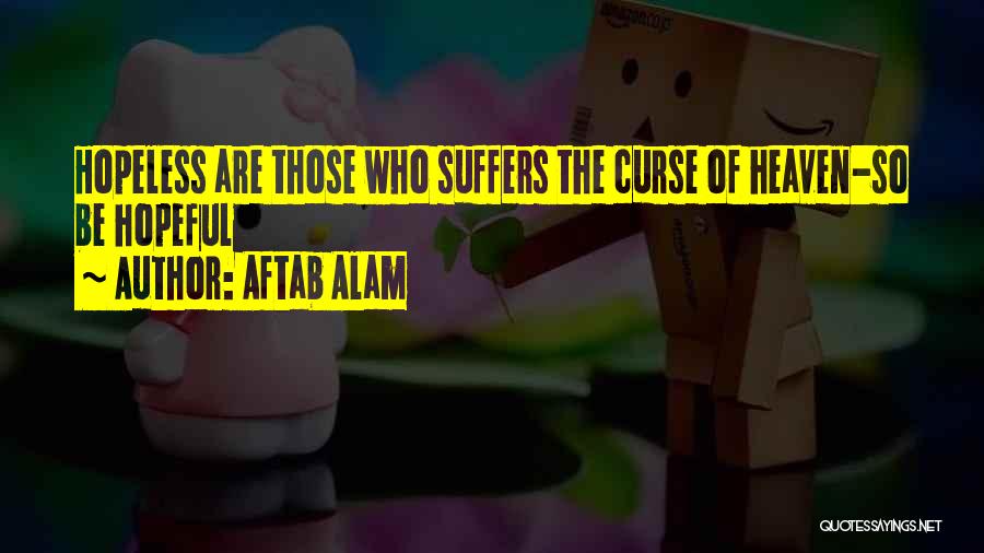 Aftab Alam Quotes: Hopeless Are Those Who Suffers The Curse Of Heaven-so Be Hopeful