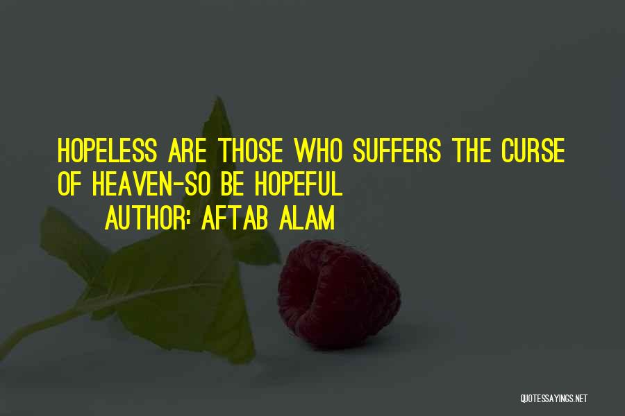 Aftab Alam Quotes: Hopeless Are Those Who Suffers The Curse Of Heaven-so Be Hopeful