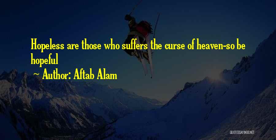 Aftab Alam Quotes: Hopeless Are Those Who Suffers The Curse Of Heaven-so Be Hopeful